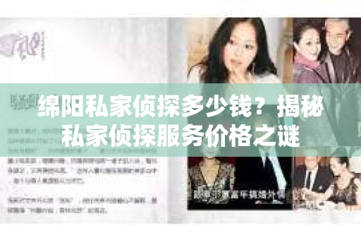 绵阳私家侦探多少钱？揭秘私家侦探服务价格之谜