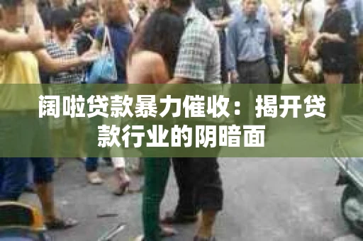 阔啦贷款暴力催收：揭开贷款行业的阴暗面