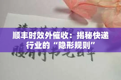 顺丰时效外催收：揭秘快递行业的“隐形规则”