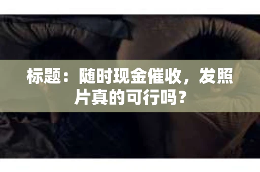 标题：随时现金催收，发照片真的可行吗？