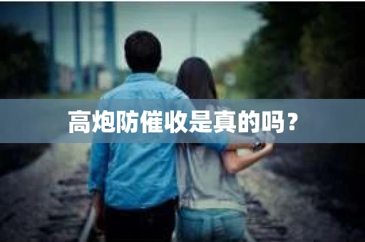 高炮防催收是真的吗？