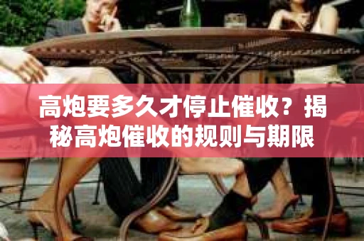 高炮要多久才停止催收？揭秘高炮催收的规则与期限