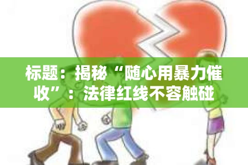 标题：揭秘“随心用暴力催收”：法律红线不容触碰