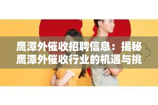 鹰潭外催收招聘信息：揭秘鹰潭外催收行业的机遇与挑战