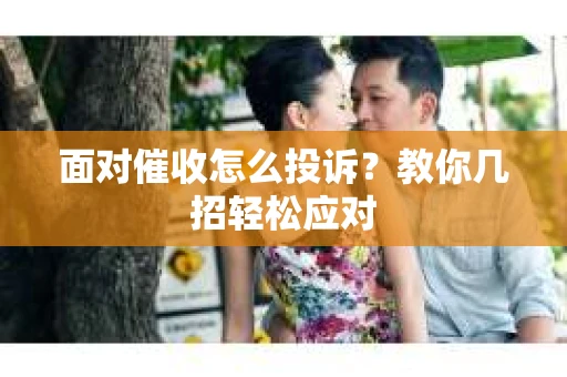 面对催收怎么投诉？教你几招轻松应对