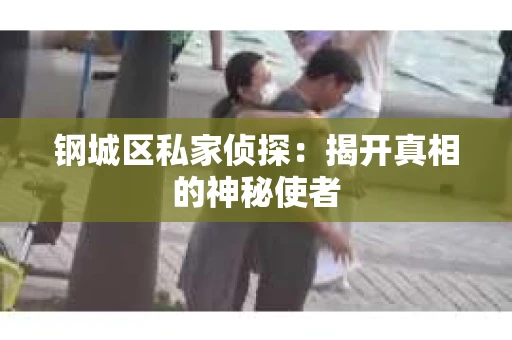 钢城区私家侦探：揭开真相的神秘使者