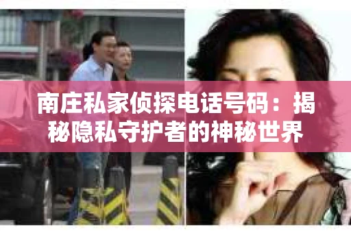 南庄私家侦探电话号码：揭秘隐私守护者的神秘世界