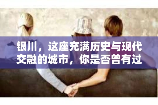 银川，这座充满历史与现代交融的城市，你是否曾有过这样的疑问：银川有私家侦探公司吗？今天，就让我带你一起揭开这个谜团。