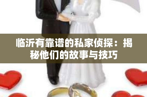 临沂有靠谱的私家侦探:揭秘他们的故事与技巧 临沂有靠谱的私家侦探:揭秘他们的故事与技巧