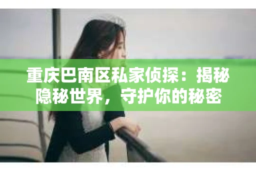 重庆巴南区私家侦探：揭秘隐秘世界，守护你的秘密