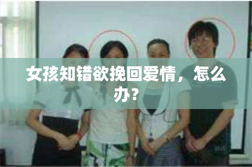 女孩知错欲挽回爱情，怎么办？