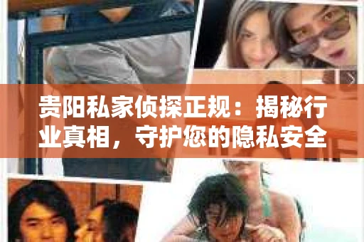 贵阳私家侦探正规：揭秘行业真相，守护您的隐私安全