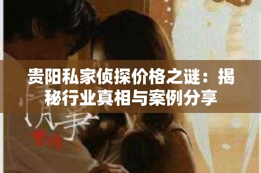 贵阳私家侦探价格之谜：揭秘行业真相与案例分享