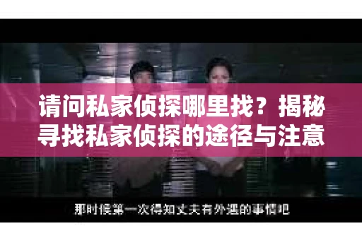 请问私家侦探哪里找？揭秘寻找私家侦探的途径与注意事项