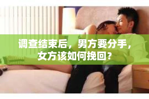 调查结束后，男方要分手，女方该如何挽回？