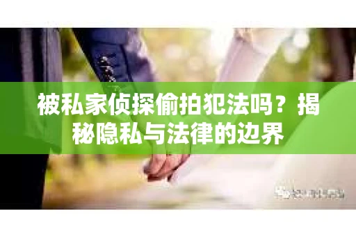 被私家侦探偷拍犯法吗？揭秘隐私与法律的边界