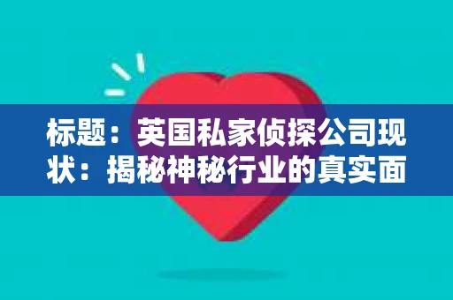 标题：英国私家侦探公司现状：揭秘神秘行业的真实面貌