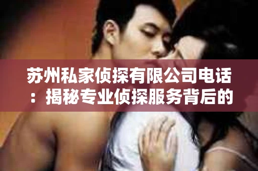 苏州私家侦探有限公司电话：揭秘专业侦探服务背后的故事