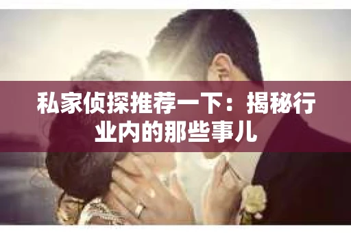 私家侦探推荐一下：揭秘行业内的那些事儿