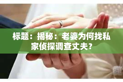 标题：揭秘：老婆为何找私家侦探调查丈夫？