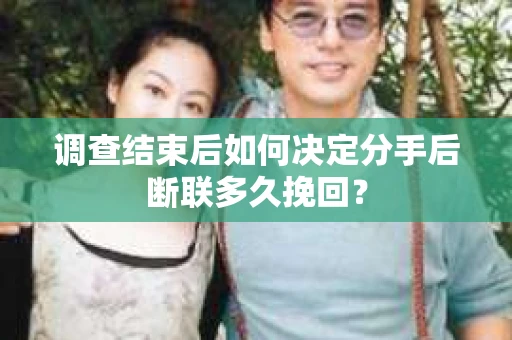 调查结束后如何决定分手后断联多久挽回？