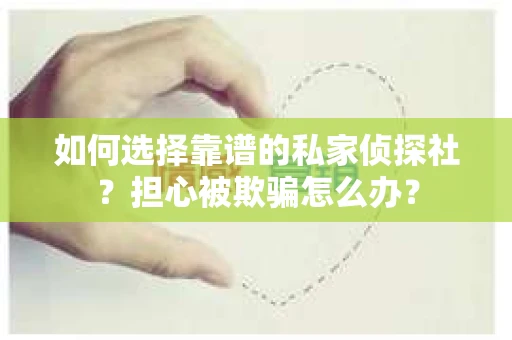如何选择靠谱的私家侦探社？担心被欺骗怎么办？