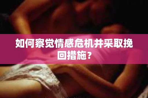 如何察觉情感危机并采取挽回措施？