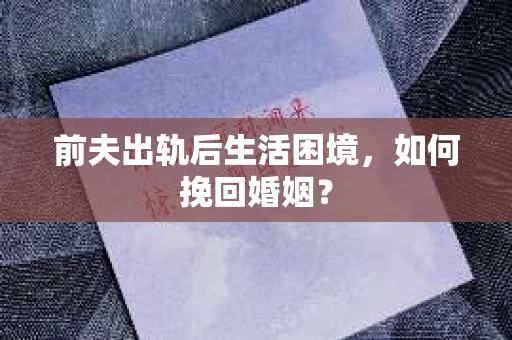 前夫出轨后生活困境，如何挽回婚姻？