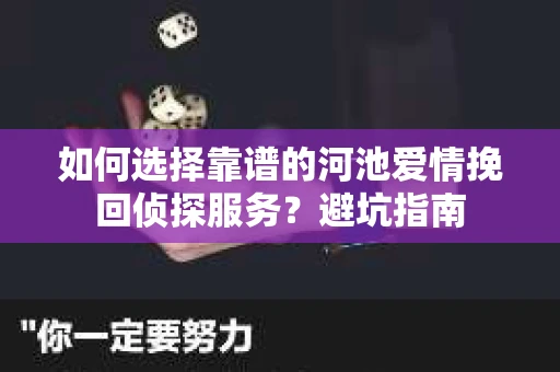 如何选择靠谱的河池爱情挽回侦探服务？避坑指南