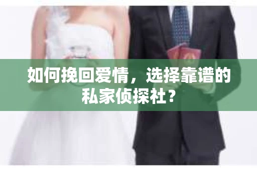 如何挽回爱情，选择靠谱的私家侦探社？