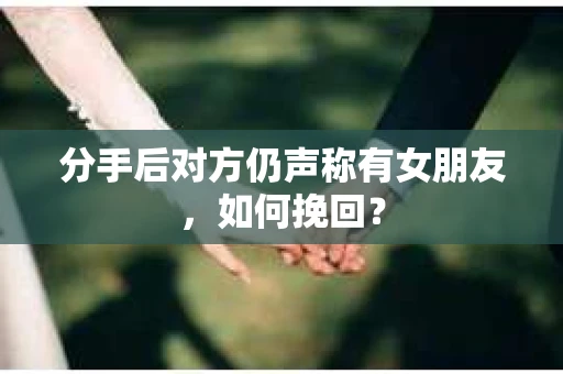 分手后对方仍声称有女朋友，如何挽回？