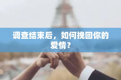 调查结束后，如何挽回你的爱情？
