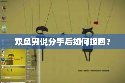 双鱼男说分手后如何挽回？