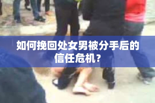 如何挽回处女男被分手后的信任危机？
