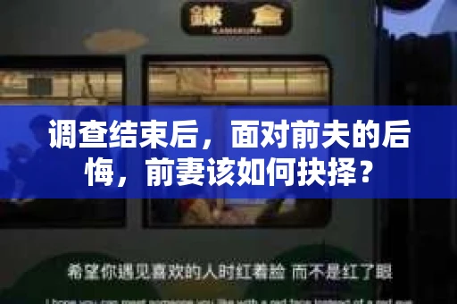 调查结束后，面对前夫的后悔，前妻该如何抉择？
