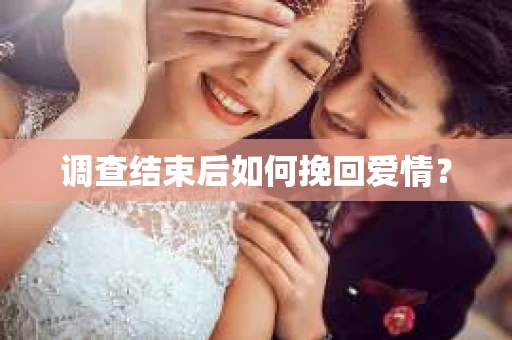 调查结束后如何挽回爱情？