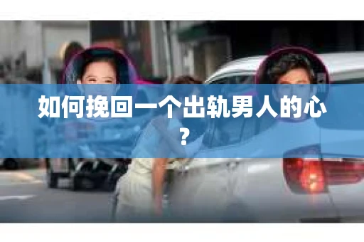 如何挽回一个出轨男人的心？