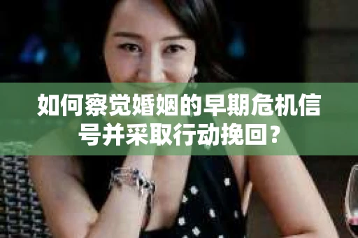 如何察觉婚姻的早期危机信号并采取行动挽回？