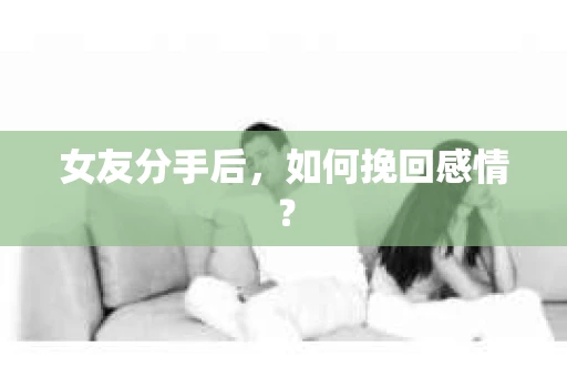 女友分手后，如何挽回感情？
