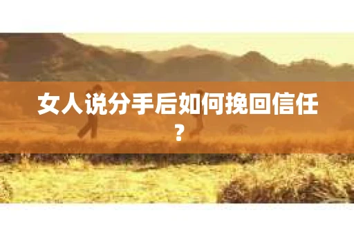 女人说分手后如何挽回信任？