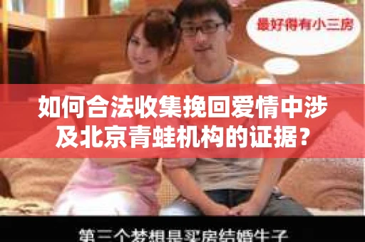 如何合法收集挽回爱情中涉及北京青蛙机构的证据？