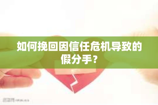 如何挽回因信任危机导致的假分手？