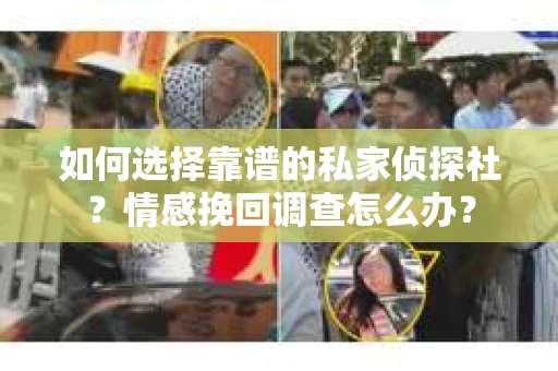 如何选择靠谱的私家侦探社？情感挽回调查怎么办？