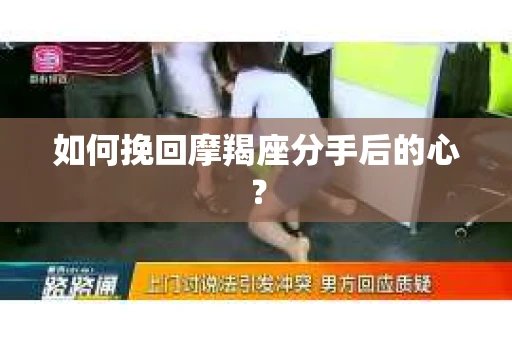 如何挽回摩羯座分手后的心？
