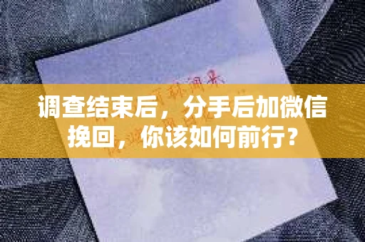 调查结束后，分手后加微信挽回，你该如何前行？