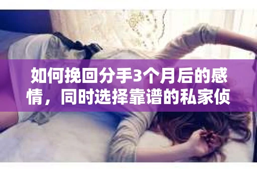 如何挽回分手3个月后的感情，同时选择靠谱的私家侦探社？