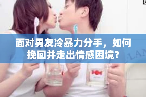 面对男友冷暴力分手，如何挽回并走出情感困境？