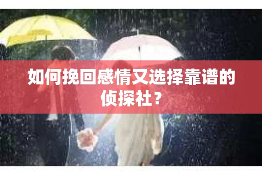 如何挽回感情又选择靠谱的侦探社？