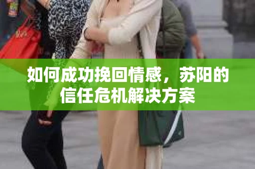 如何成功挽回情感，苏阳的信任危机解决方案