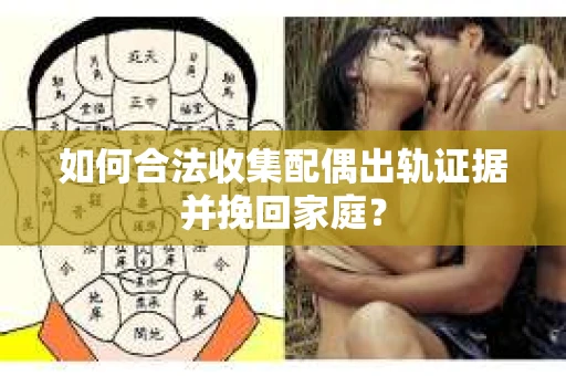 如何合法收集配偶出轨证据并挽回家庭？